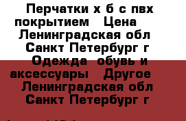 Перчатки х/б с пвх покрытием › Цена ­ 5 - Ленинградская обл., Санкт-Петербург г. Одежда, обувь и аксессуары » Другое   . Ленинградская обл.,Санкт-Петербург г.